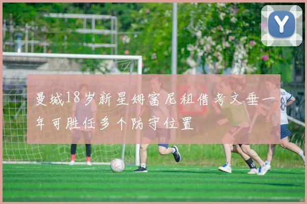 曼城18岁新星姆富尼租借考文垂一年可胜任多个防守位置
