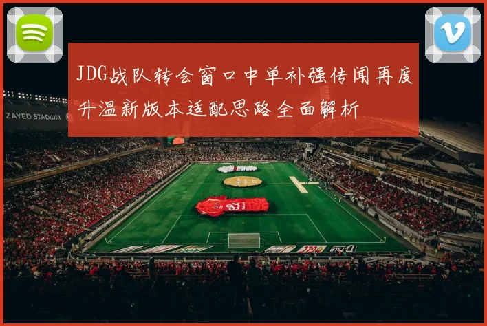 JDG战队转会窗口中单补强传闻再度升温新版本适配思路全面解析